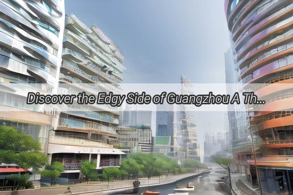 Discover the Edgy Side of Guangzhou A Thrilling Itinerary for Urban Explorers